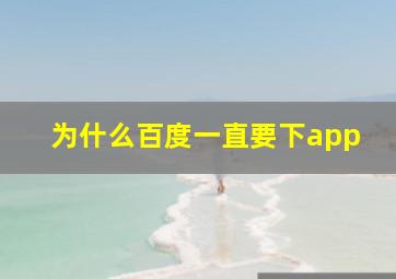 为什么百度一直要下app