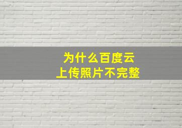 为什么百度云上传照片不完整