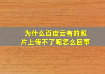 为什么百度云有的照片上传不了呢怎么回事