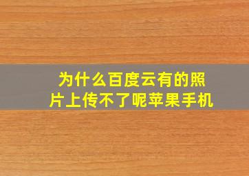 为什么百度云有的照片上传不了呢苹果手机