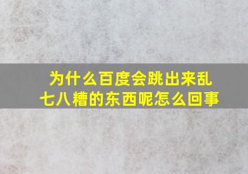 为什么百度会跳出来乱七八糟的东西呢怎么回事