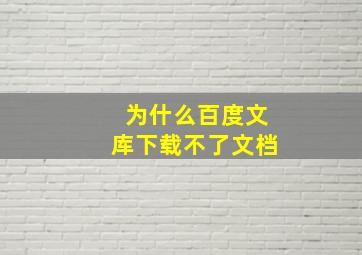 为什么百度文库下载不了文档