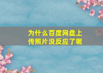 为什么百度网盘上传照片没反应了呢