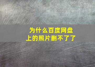 为什么百度网盘上的照片删不了了