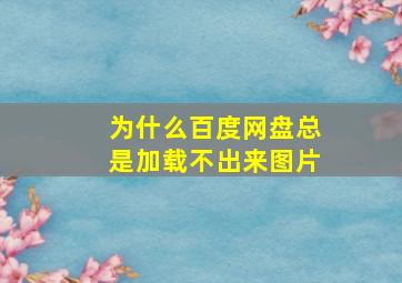 为什么百度网盘总是加载不出来图片