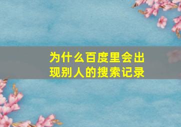 为什么百度里会出现别人的搜索记录