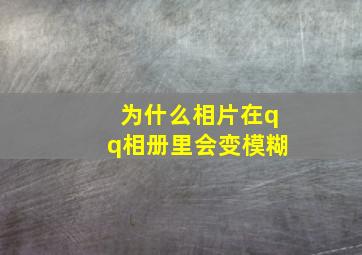 为什么相片在qq相册里会变模糊