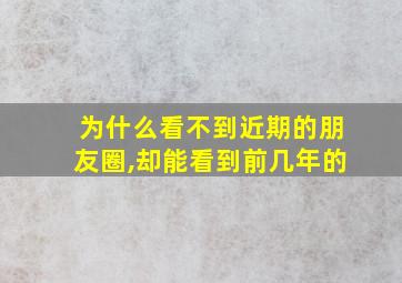 为什么看不到近期的朋友圈,却能看到前几年的