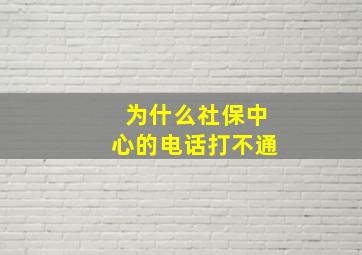 为什么社保中心的电话打不通