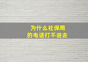 为什么社保局的电话打不进去