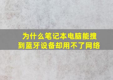 为什么笔记本电脑能搜到蓝牙设备却用不了网络