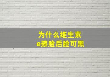 为什么维生素e擦脸后脸可黑