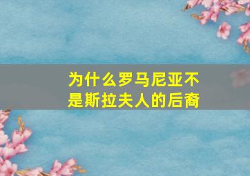 为什么罗马尼亚不是斯拉夫人的后裔