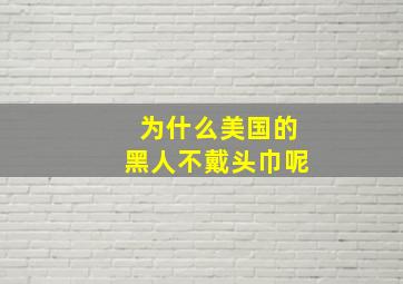 为什么美国的黑人不戴头巾呢