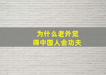 为什么老外觉得中国人会功夫