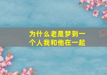 为什么老是梦到一个人我和他在一起