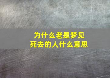 为什么老是梦见死去的人什么意思