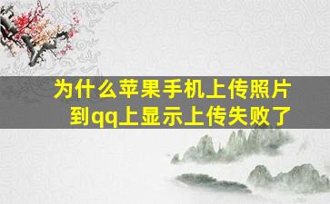 为什么苹果手机上传照片到qq上显示上传失败了