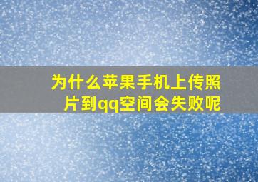 为什么苹果手机上传照片到qq空间会失败呢