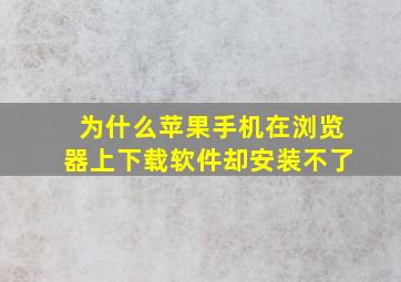 为什么苹果手机在浏览器上下载软件却安装不了