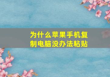 为什么苹果手机复制电脑没办法粘贴