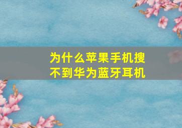 为什么苹果手机搜不到华为蓝牙耳机