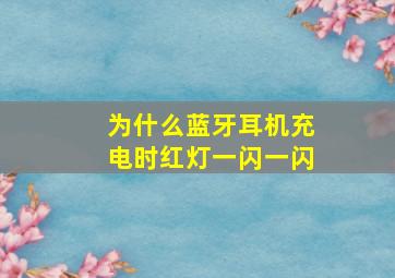 为什么蓝牙耳机充电时红灯一闪一闪