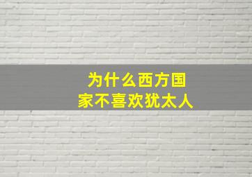 为什么西方国家不喜欢犹太人