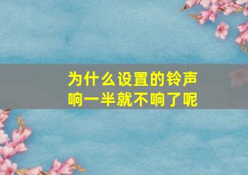 为什么设置的铃声响一半就不响了呢