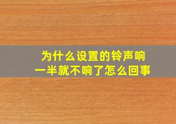 为什么设置的铃声响一半就不响了怎么回事