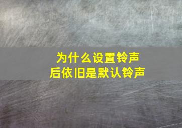 为什么设置铃声后依旧是默认铃声