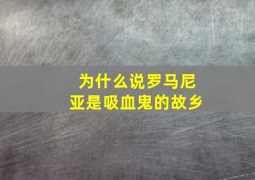 为什么说罗马尼亚是吸血鬼的故乡