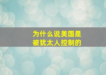 为什么说美国是被犹太人控制的