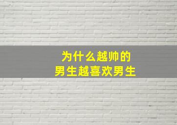 为什么越帅的男生越喜欢男生