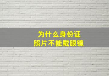 为什么身份证照片不能戴眼镜