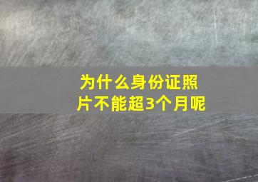 为什么身份证照片不能超3个月呢