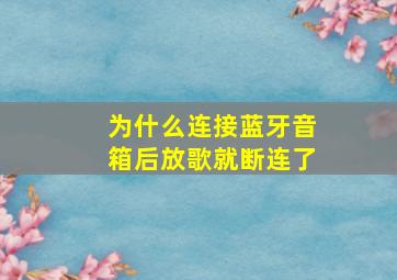 为什么连接蓝牙音箱后放歌就断连了