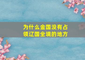 为什么金国没有占领辽国全境的地方