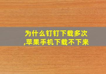 为什么钉钉下载多次,苹果手机下载不下来