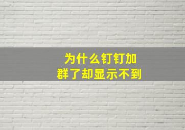 为什么钉钉加群了却显示不到