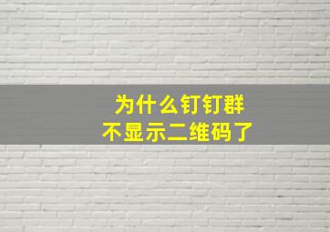 为什么钉钉群不显示二维码了