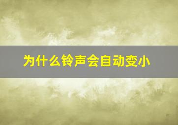 为什么铃声会自动变小