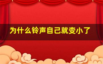 为什么铃声自己就变小了