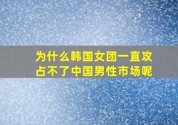 为什么韩国女团一直攻占不了中国男性市场呢