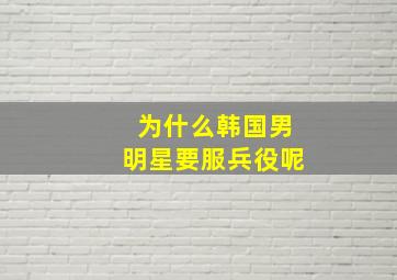 为什么韩国男明星要服兵役呢