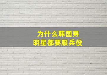 为什么韩国男明星都要服兵役