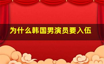 为什么韩国男演员要入伍