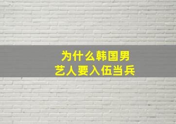 为什么韩国男艺人要入伍当兵