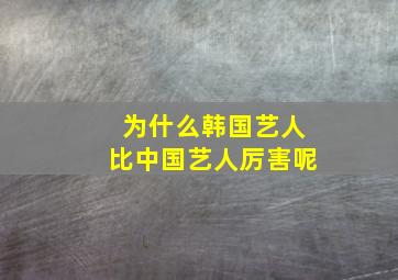 为什么韩国艺人比中国艺人厉害呢