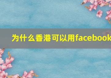 为什么香港可以用facebook